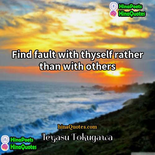 Ieyasu Tokugawa Quotes | Find fault with thyself rather than with